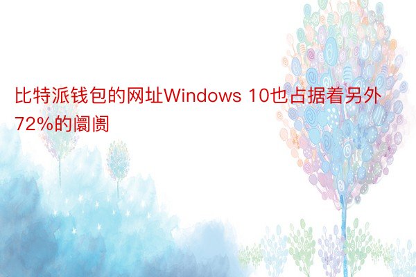 比特派钱包的网址Windows 10也占据着另外72%的阛阓