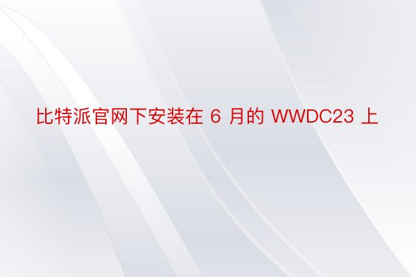 比特派官网下安装在 6 月的 WWDC23 上